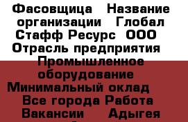 Фасовщица › Название организации ­ Глобал Стафф Ресурс, ООО › Отрасль предприятия ­ Промышленное оборудование › Минимальный оклад ­ 1 - Все города Работа » Вакансии   . Адыгея респ.,Адыгейск г.